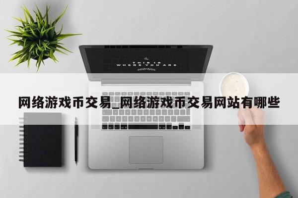 网络游戏币交易_网络游戏币交易网站有哪些