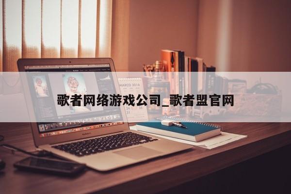 歌者网络游戏公司_歌者盟官网
