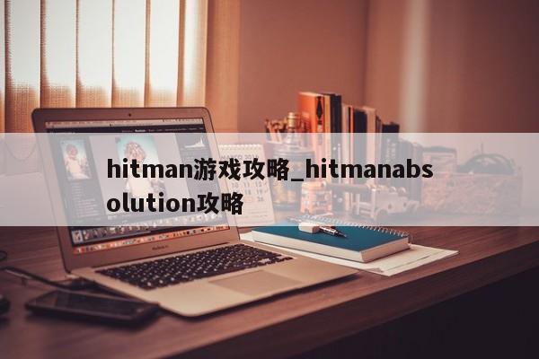 hitman游戏攻略_hitmanabsolution攻略