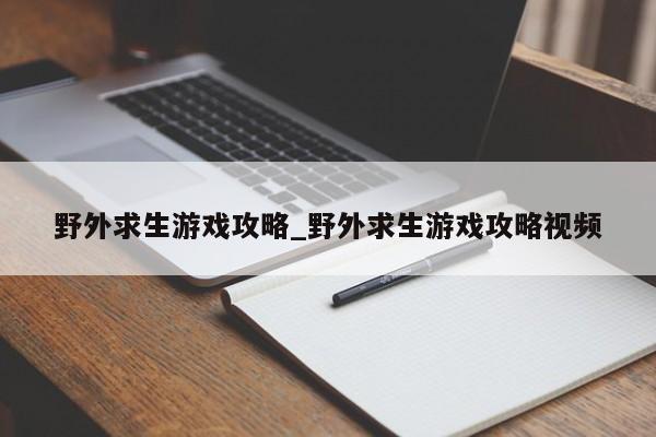 野外求生游戏攻略_野外求生游戏攻略视频