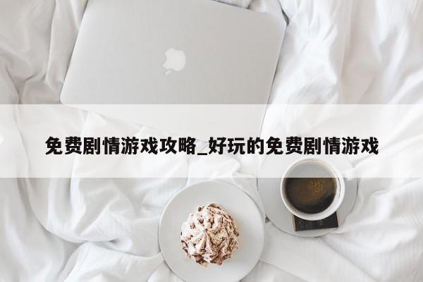 免费剧情游戏攻略_好玩的免费剧情游戏