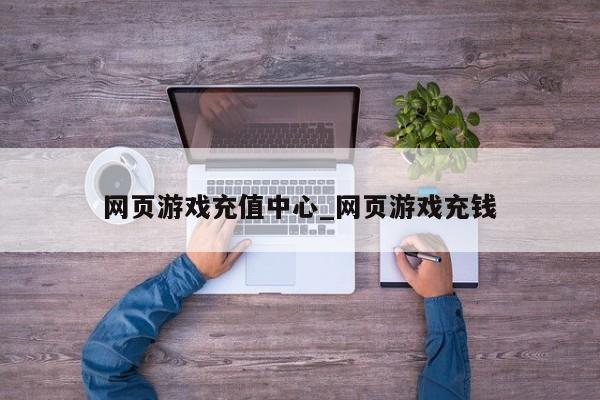 网页游戏充值中心_网页游戏充钱