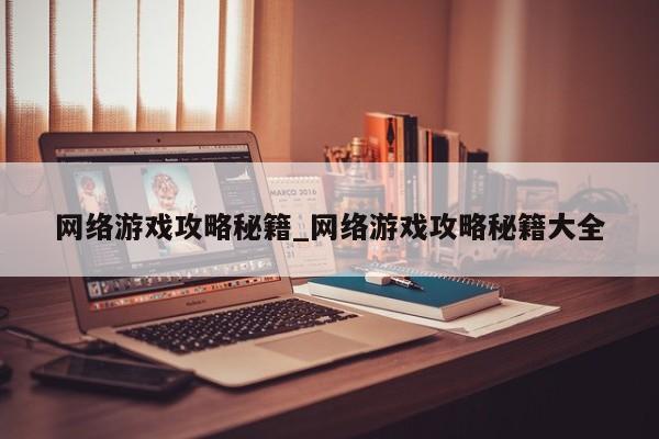 网络游戏攻略秘籍_网络游戏攻略秘籍大全