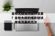 金枪大叔如何提升流量?金枪大叔的爆款秘诀,提升流量的方法 金枪大叔如何提升流量?金枪大叔的爆款秘诀,提升流量的方法