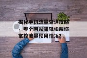 揭秘手机流量查询攻略,哪个网站能轻松帮你掌控流量使用情况? 揭秘手机流量查询攻略,哪个网站能轻松帮你掌控流量使用情况?