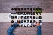 手机游戏虐杀盗贼攻略——破解无尽的暴力与恐怖,手机游戏暴力指南,破解无尽暴行,保护你和他人的安全 手机游戏虐杀盗贼攻略——破解无尽的暴力与恐怖,手机游戏暴力指南,破解无尽暴行,保护你和他人的安全