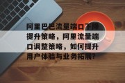 阿里巴巴流量端口下降提升策略,阿里流量端口调整策略,如何提升用户体验与业务拓展?