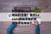 如何提高Lazada网站的流量？提升Lazada网站流量的有效方法有哪些？