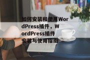 如何安装和使用WordPress插件，WordPress插件安装与使用指南