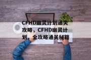 CFHD幽灵计划通关攻略,CFHD幽灵计划,全攻略通关秘籍 CFHD幽灵计划通关攻略,CFHD幽灵计划,全攻略通关秘籍