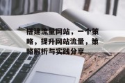 搭建流量网站,一个策略,提升网站流量,策略解析与实践分享 搭建流量网站,一个策略,提升网站流量,策略解析与实践分享