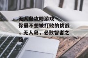 无人岛攻略游戏 - 你最不想被打败的挑战,无人岛,必败智者之路