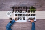 一败涂地手游通关攻略,步步为营,决胜千里,一败涂地手游通关攻略,步步为营,决胜千里 一败涂地手游通关攻略,步步为营,决胜千里,一败涂地手游通关攻略,步步为营,决胜千里