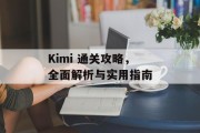 Kimi 通关攻略,全面解析与实用指南 Kimi 通关攻略,全面解析与实用指南