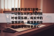 最懂事的游戏2攻略——让你在玩转游戏的同时收获乐趣，成长中的智慧游戏，最懂事的攻略让孩子玩得更开心