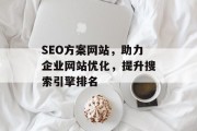 SEO方案网站，助力企业网站优化，提升搜索引擎排名