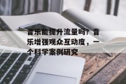 音乐能提升流量吗？音乐增强观众互动度，一个科学案例研究