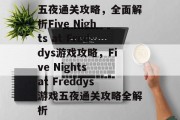 五夜通关攻略，全面解析Five Nights at Freddys游戏攻略，Five Nights at Freddys游戏五夜通关攻略全解析