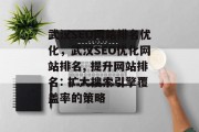 武汉SEO网站排名优化，武汉SEO优化网站排名, 提升网站排名: 扩大搜索引擎覆盖率的策略