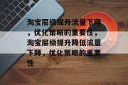 淘宝层级提升流量下降,优化策略的重要性,淘宝层级提升降低流量下降,优化策略的重要性 淘宝层级提升流量下降,优化策略的重要性,淘宝层级提升降低流量下降,优化策略的重要性
