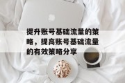 提升账号基础流量的策略,提高账号基础流量的有效策略分享 提升账号基础流量的策略,提高账号基础流量的有效策略分享