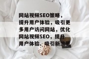 网站视频SEO策略,提升用户体验,吸引更多用户访问网站,优化网站视频SEO,提升用户体验、吸引新流量