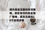 提升商业流量的有效策略,制定有效的商业推广策略,提高流量的10个关键步骤