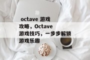  octave 游戏攻略，Octave 游戏技巧，一步步解锁游戏乐趣