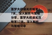 噩梦大叔通关攻略第17关,深入解析与策略分享,噩梦大叔通关攻略第17关,深入解析与策略分享 噩梦大叔通关攻略第17关,深入解析与策略分享,噩梦大叔通关攻略第17关,深入解析与策略分享