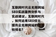 互联网时代云无限网站SEO实战案例分析与实战建议，互联网时代，如何运用SEO优化提升云无限网站的流量和排名?