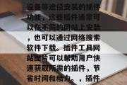 插件工具网站图片是指用户通过浏览器、移动设备等途径安装的插件功能，这些插件通常可以在不同的网站上安装，也可以通过网络搜索软件下载。插件工具网站图片可以帮助用户快速获取所需的插件，节省时间和精力。，插件工具网站图片，获取所需插件的便捷方式