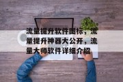 流量提升软件图标,流量提升神器大公开,流量大师软件详细介绍