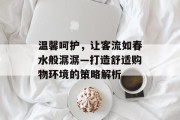 温馨呵护,让客流如春水般潺潺—打造舒适购物环境的策略解析 温馨呵护,让客流如春水般潺潺—打造舒适购物环境的策略解析