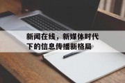 新闻在线,新媒体时代下的信息传播新格局 新闻在线,新媒体时代下的信息传播新格局