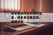 拼多多如何有效提升流量,拼多多流量倍增,策略分享 拼多多如何有效提升流量,拼多多流量倍增,策略分享