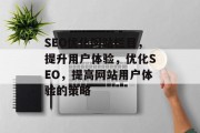 SEO优化网站栏目,提升用户体验,优化SEO,提高网站用户体验的策略 SEO优化网站栏目,提升用户体验,优化SEO,提高网站用户体验的策略