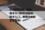 Voi游戏攻略，破解新手入门的实战指南，新手入门，策略攻略解密全攻略！