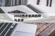 2016热点新闻回顾与点评 2016热点新闻回顾与点评
