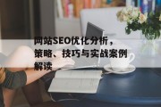 网站SEO优化分析,策略、技巧与实战案例解读 网站SEO优化分析,策略、技巧与实战案例解读