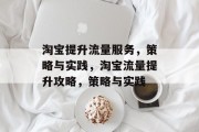 淘宝提升流量服务,策略与实践,淘宝流量提升攻略,策略与实践 淘宝提升流量服务,策略与实践,淘宝流量提升攻略,策略与实践