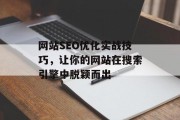 网站SEO优化实战技巧,让你的网站在搜索引擎中脱颖而出 网站SEO优化实战技巧,让你的网站在搜索引擎中脱颖而出