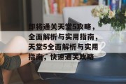 即将通关天堂5攻略,全面解析与实用指南,天堂5全面解析与实用指南,快速通关攻略 即将通关天堂5攻略,全面解析与实用指南,天堂5全面解析与实用指南,快速通关攻略