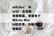 witches’ World - 全攻略和策略篇,掌握每个 Witchs World的世界,攻略与策略解析 witches’ World - 全攻略和策略篇,掌握每个 Witchs World的世界,攻略与策略解析