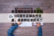 老店提升自然流量策略,5招提升店铺自然流量,提高转化率的不二法门 老店提升自然流量策略,5招提升店铺自然流量,提高转化率的不二法门
