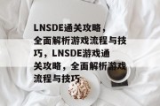 LNSDE通关攻略,全面解析游戏流程与技巧,LNSDE游戏通关攻略,全面解析游戏流程与技巧 LNSDE通关攻略,全面解析游戏流程与技巧,LNSDE游戏通关攻略,全面解析游戏流程与技巧