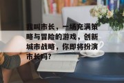我叫市长，一场充满策略与冒险的游戏，创新城市战略，你即将扮演市长吗?