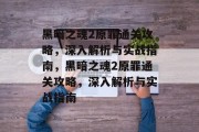 黑暗之魂2原罪通关攻略,深入解析与实战指南,黑暗之魂2原罪通关攻略,深入解析与实战指南 黑暗之魂2原罪通关攻略,深入解析与实战指南,黑暗之魂2原罪通关攻略,深入解析与实战指南