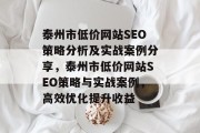 泰州市低价网站SEO策略分析及实战案例分享,泰州市低价网站SEO策略与实战案例,高效优化提升收益 泰州市低价网站SEO策略分析及实战案例分享,泰州市低价网站SEO策略与实战案例,高效优化提升收益