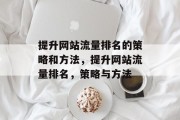 提升网站流量排名的策略和方法,提升网站流量排名,策略与方法