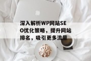 深入解析WP网站SEO优化策略,提升网站排名,吸引更多流量 深入解析WP网站SEO优化策略,提升网站排名,吸引更多流量